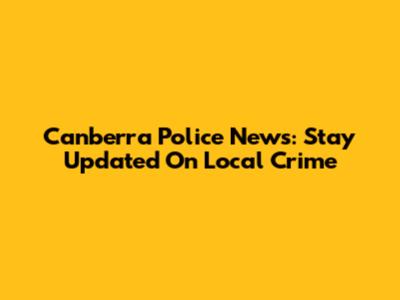 Canberra Police News: Stay Updated On Local Crime