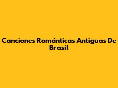 Canciones Románticas Antiguas De Brasil