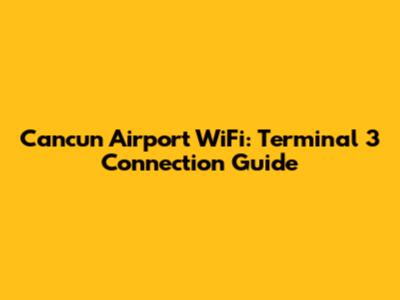 Cancun Airport WiFi: Terminal 3 Connection Guide