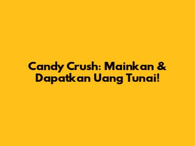 Candy Crush: Mainkan & Dapatkan Uang Tunai!