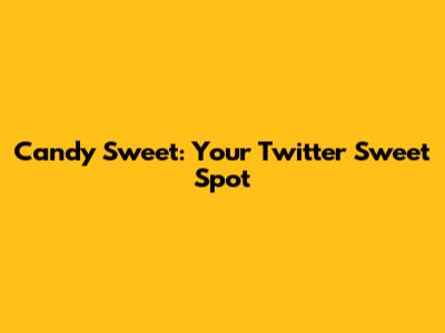 Candy Sweet: Your Twitter Sweet Spot