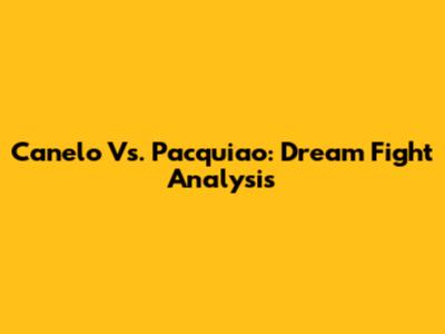 Canelo Vs. Pacquiao: Dream Fight Analysis