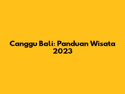 Canggu Bali: Panduan Wisata 2023