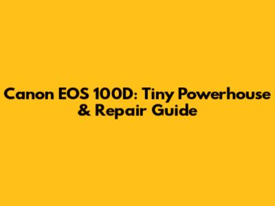 Canon EOS 100D: Tiny Powerhouse & Repair Guide