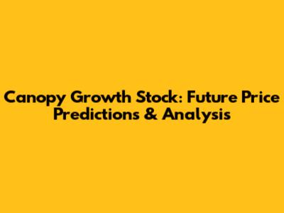 Canopy Growth Stock: Future Price Predictions & Analysis
