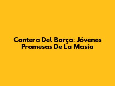 Cantera Del Barça: Jóvenes Promesas De La Masia