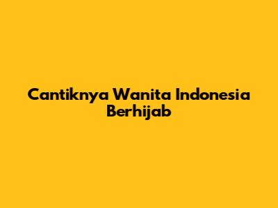 Cantiknya Wanita Indonesia Berhijab