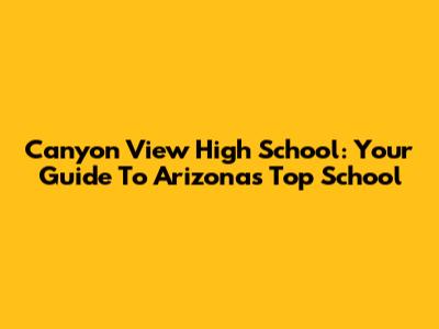 Canyon View High School: Your Guide To Arizona's Top School