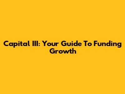 Capital III: Your Guide To Funding Growth