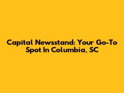Capital Newsstand: Your Go-To Spot In Columbia, SC