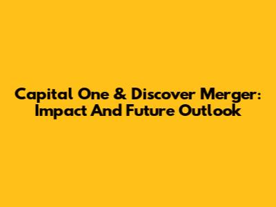 Capital One & Discover Merger: Impact And Future Outlook