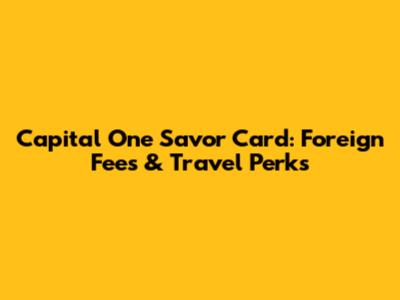 Capital One Savor Card: Foreign Fees & Travel Perks