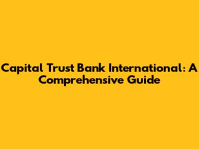 Capital Trust Bank International: A Comprehensive Guide