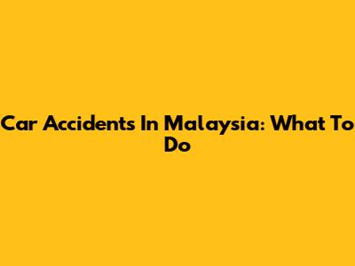 Car Accidents In Malaysia: What To Do