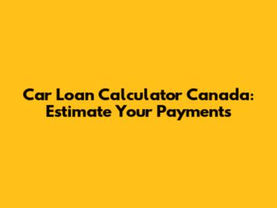 Car Loan Calculator Canada: Estimate Your Payments