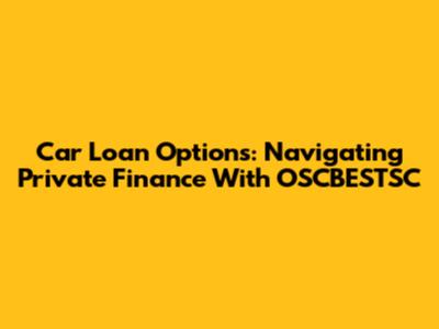 Car Loan Options: Navigating Private Finance With OSCBESTSC