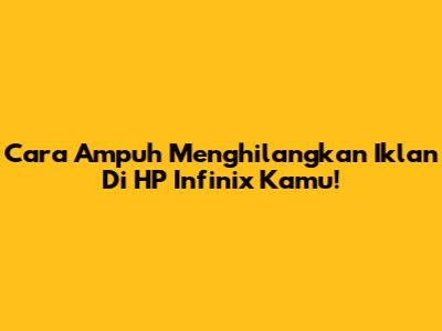 Cara Ampuh Menghilangkan Iklan Di HP Infinix Kamu!