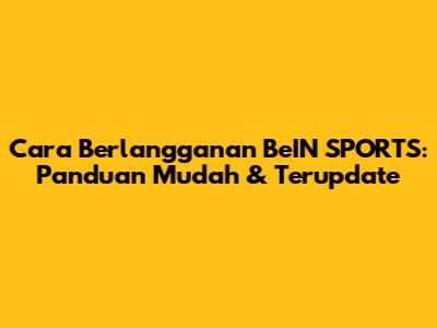 Cara Berlangganan BeIN SPORTS: Panduan Mudah & Terupdate