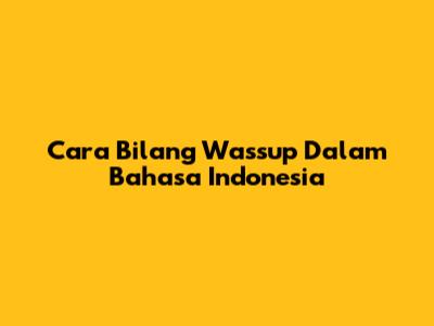 Cara Bilang "Wassup" Dalam Bahasa Indonesia