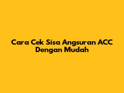 Cara Cek Sisa Angsuran ACC Dengan Mudah