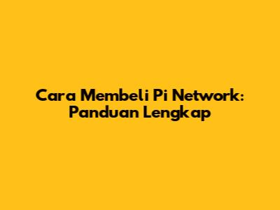 Cara Membeli Pi Network: Panduan Lengkap