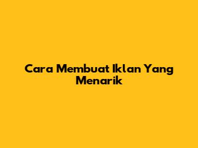 Cara Membuat Iklan Yang Menarik