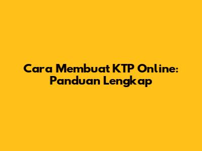 Cara Membuat KTP Online: Panduan Lengkap