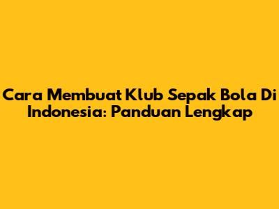Cara Membuat Klub Sepak Bola Di Indonesia: Panduan Lengkap