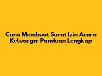 Cara Membuat Surat Izin Acara Keluarga: Panduan Lengkap