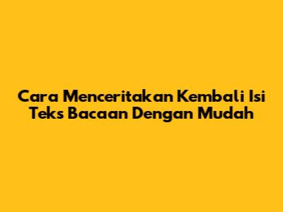 Cara Menceritakan Kembali Isi Teks Bacaan Dengan Mudah