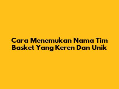 Cara Menemukan Nama Tim Basket Yang Keren Dan Unik