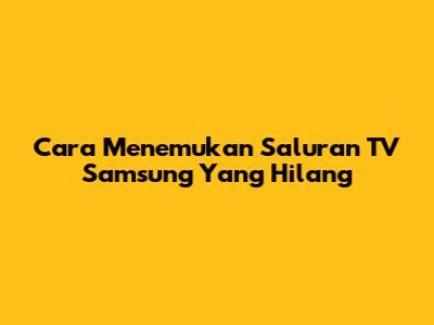 Cara Menemukan Saluran TV Samsung Yang Hilang