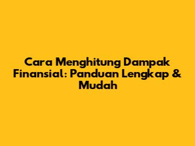 Cara Menghitung Dampak Finansial: Panduan Lengkap & Mudah