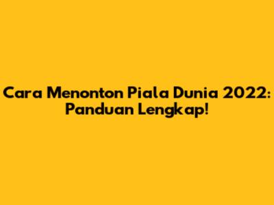 Cara Menonton Piala Dunia 2022: Panduan Lengkap!