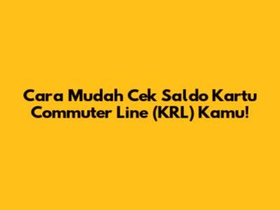Cara Mudah Cek Saldo Kartu Commuter Line (KRL) Kamu!