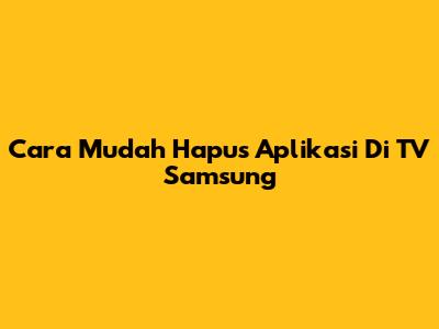 Cara Mudah Hapus Aplikasi Di TV Samsung