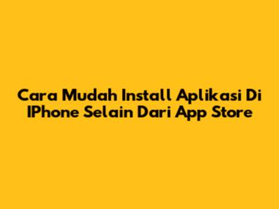 Cara Mudah Install Aplikasi Di IPhone Selain Dari App Store