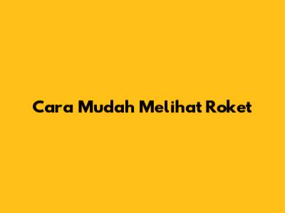 Cara Mudah Melihat Roket