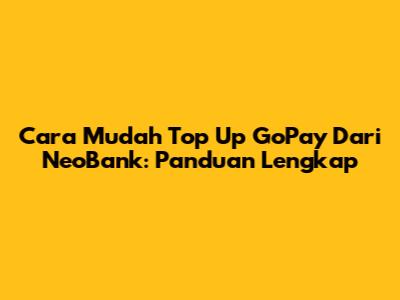 Cara Mudah Top Up GoPay Dari NeoBank: Panduan Lengkap