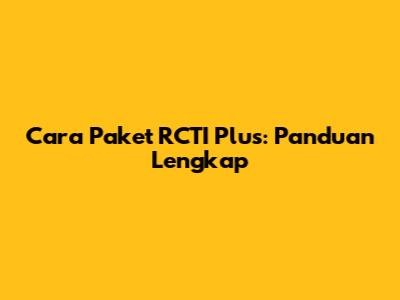 Cara Paket RCTI Plus: Panduan Lengkap