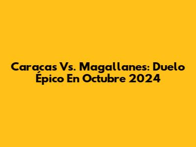 Caracas Vs. Magallanes: Duelo Épico En Octubre 2024