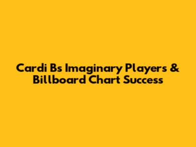 Cardi B's Imaginary Players & Billboard Chart Success