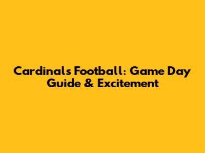 Cardinals Football: Game Day Guide & Excitement