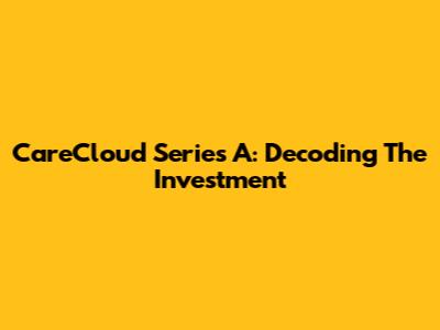 CareCloud Series A: Decoding The Investment
