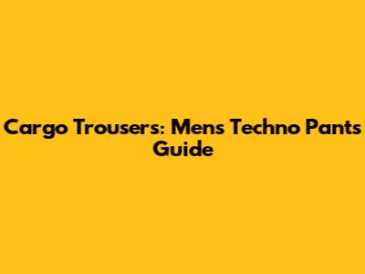 Cargo Trousers: Men's Techno Pants Guide