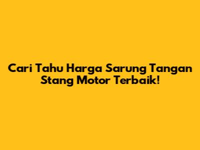 Cari Tahu Harga Sarung Tangan Stang Motor Terbaik!