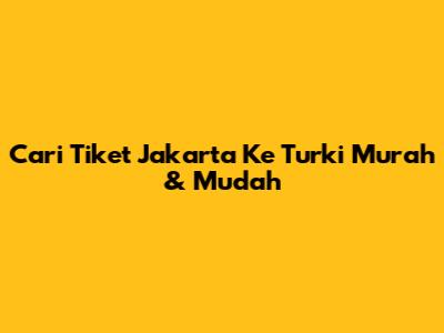 Cari Tiket Jakarta Ke Turki Murah & Mudah