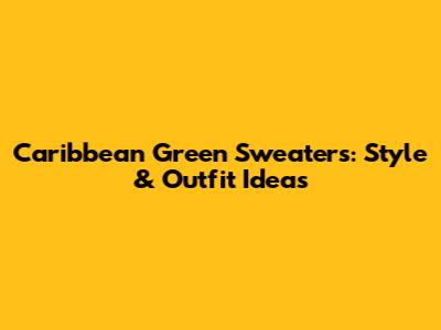 Caribbean Green Sweaters: Style & Outfit Ideas