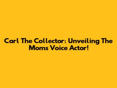Carl The Collector: Unveiling The Mom's Voice Actor!