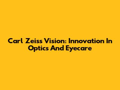 Carl Zeiss Vision: Innovation In Optics And Eyecare